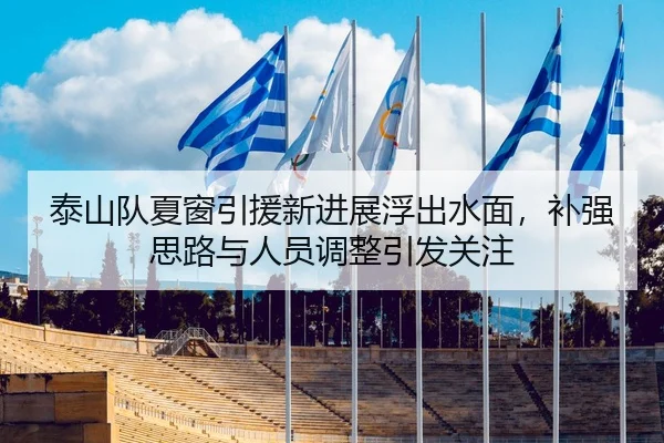 泰山队夏窗引援新进展浮出水面，补强思路与人员调整引发关注